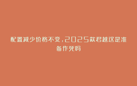 配置减少价格不变，2025款君越这是准备作死吗？