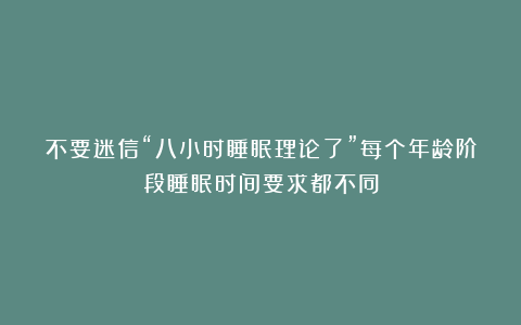 不要迷信“八小时睡眠理论了”每个年龄阶段睡眠时间要求都不同