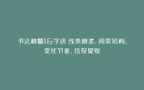 书法精髓16字诀：线条刚柔、间架结构、变化节奏、压按提收