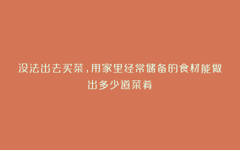 没法出去买菜，用家里经常储备的食材能做出多少道菜肴！