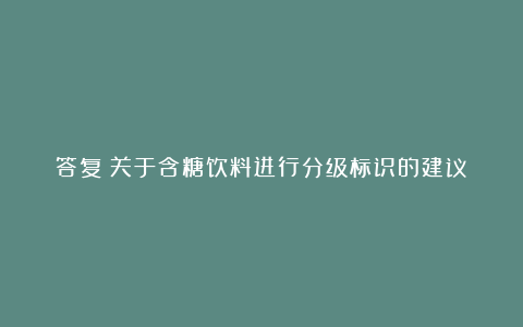 答复｜关于含糖饮料进行分级标识的建议