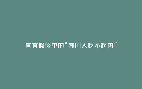 真真假假中的“韩国人吃不起肉”