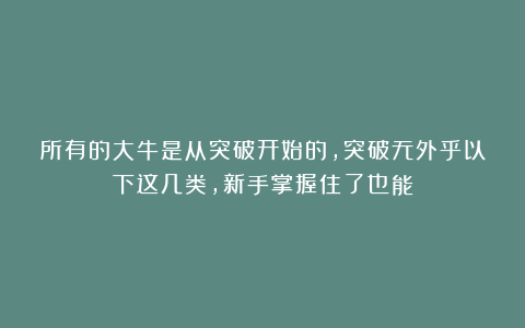 所有的大牛是从突破开始的，突破无外乎以下这几类，新手掌握住了也能