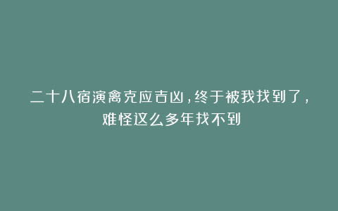 二十八宿演禽克应吉凶，终于被我找到了，​难怪这么多年找不到