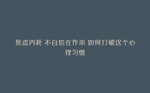 焦虑内耗？不自信在作祟！如何打破这个心理习惯？