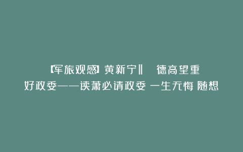 ​【军旅观感】黄新宁‖​​​​德高望重好政委——读萧必请政委《一生无悔》随想