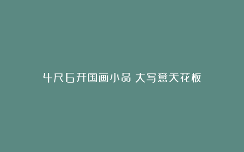 4尺6开国画小品！大写意天花板