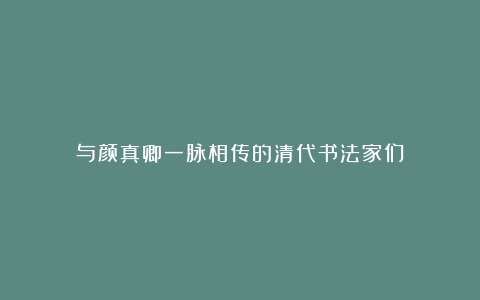 与颜真卿一脉相传的清代书法家们