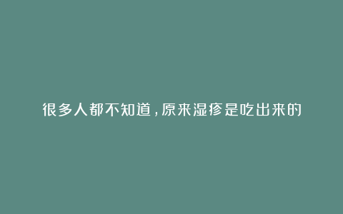 很多人都不知道，原来湿疹是吃出来的