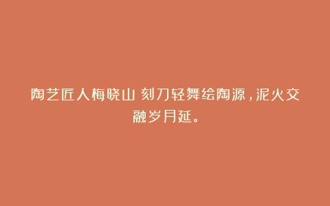 陶艺匠人梅晓山丨刻刀轻舞绘陶源，泥火交融岁月延。