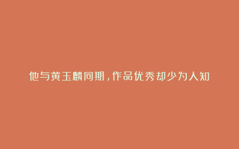 他与黄玉麟同期，作品优秀却少为人知！