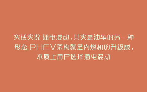 实话实说：插电混动，其实是油车的另一种形态！PHEV架构就是内燃机的升级版，本质上用户选择插电混动