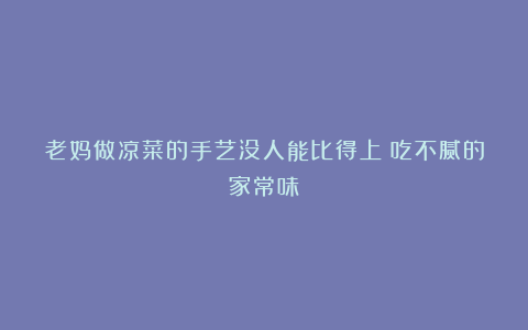 老妈做凉菜的手艺没人能比得上！吃不腻的家常味！