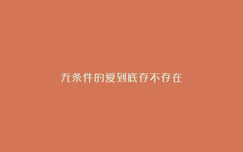 无条件的爱到底存不存在？