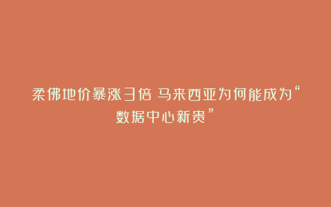 柔佛地价暴涨3倍！马来西亚为何能成为“数据中心新贵”？