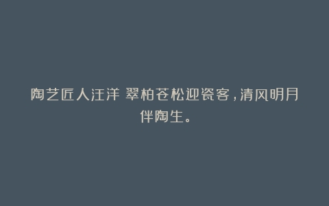 陶艺匠人汪洋丨翠柏苍松迎瓷客，清风明月伴陶生。