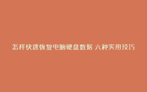 怎样快速恢复电脑硬盘数据？六种实用技巧