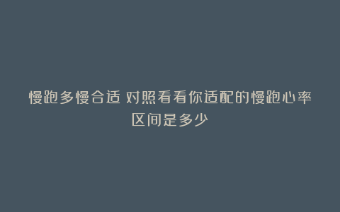 慢跑多慢合适？对照看看你适配的慢跑心率区间是多少？