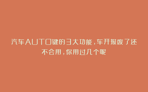 汽车AUTO键的3大功能，车开报废了还不会用，你用过几个呢？