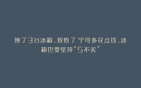 换了3台冰箱，我悟了：宁可多花点钱，冰箱也要坚持“5不买”！