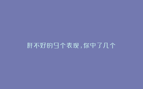 肝不好的9个表现，你中了几个？