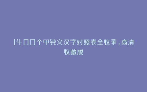 1400个甲骨文汉字对照表全收录，高清收藏版