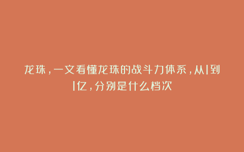 龙珠，一文看懂龙珠的战斗力体系，从1到1亿，分别是什么档次？