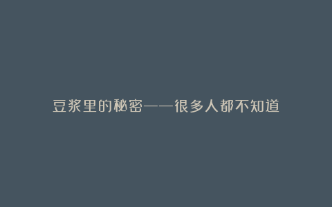 豆浆里的秘密——很多人都不知道