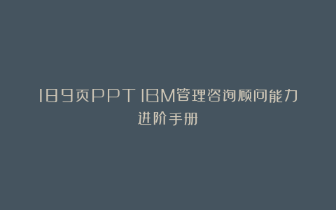 189页PPT|IBM管理咨询顾问能力进阶手册