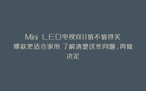 Mini LED电视双11值不值得买？哪款更适合家用？了解清楚这些问题，再做决定！