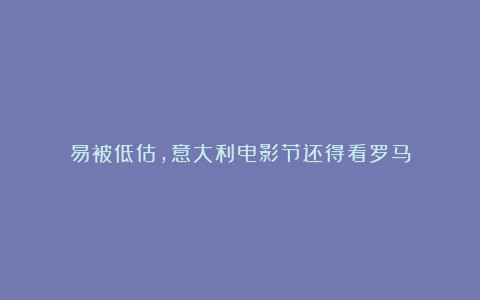 易被低估，意大利电影节还得看罗马