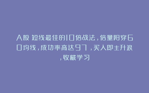 A股：短线最佳的10倍战法，倍量阳穿60均线，成功率高达97%，买入即主升浪，收藏学习！