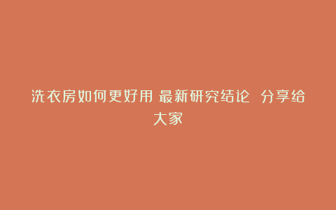 洗衣房如何更好用丨最新研究结论 分享给大家