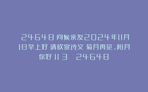 （24648）问候亲友2024年11月1日早上好！请欣赏诗文《菊月再见，阳月你好（11〈3〉）》（24648）