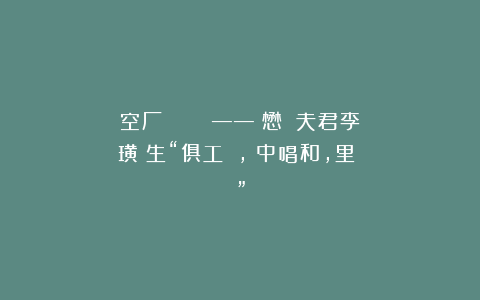 空厂：《書畫鴛鴦譜》——歸懋儀與夫君李學璜監生“俱工詩詞，閨中唱和，里閭稱豔”