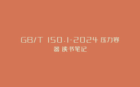 GB/T 150.1-2024《压力容器》读书笔记