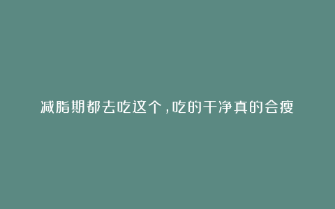 减脂期都去吃这个，吃的干净真的会瘦！