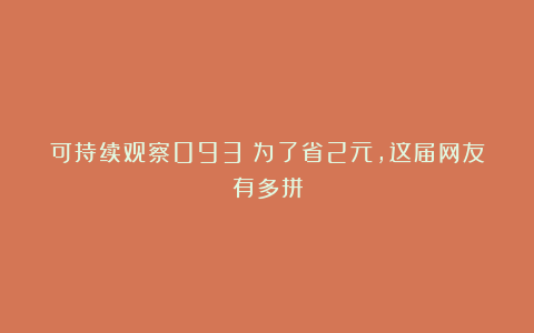 可持续观察093｜为了省2元，这届网友有多拼