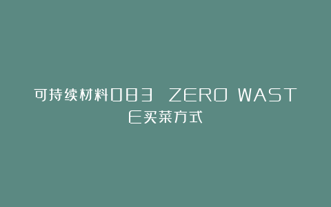 可持续材料083| ZERO WASTE买菜方式