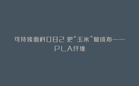 可持续面料082|把“玉米”做成布——PLA纤维