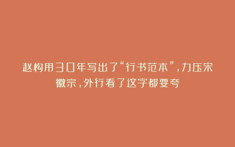 赵构用30年写出了“行书范本”，力压宋徽宗，外行看了这字都要夸