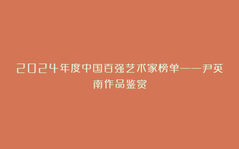 2024年度中国百强艺术家榜单——尹英南作品鉴赏