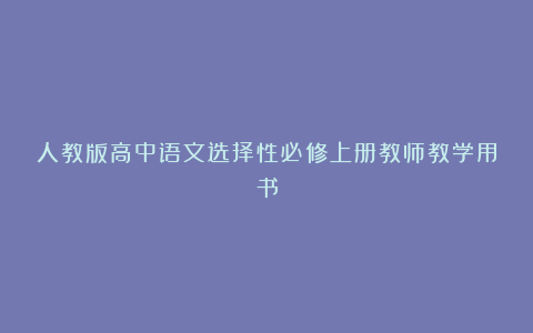 人教版高中语文选择性必修上册教师教学用书