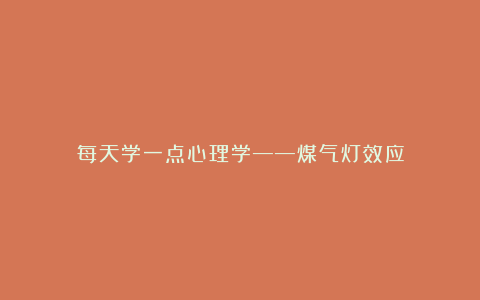 每天学一点心理学——煤气灯效应