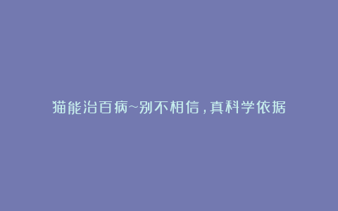 猫能治百病~别不相信，真科学依据！