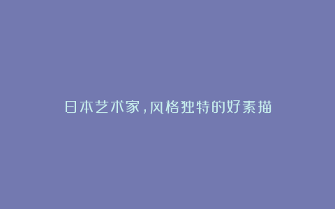 日本艺术家，风格独特的好素描