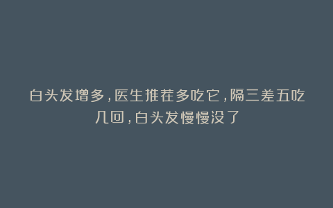 白头发增多，医生推荐多吃它，隔三差五吃几回，白头发慢慢没了