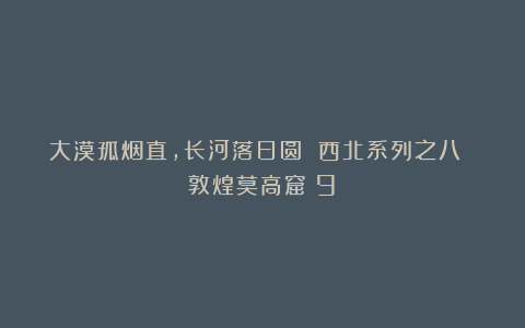 大漠孤烟直，长河落日圆 西北系列之八 敦煌莫高窟（9）