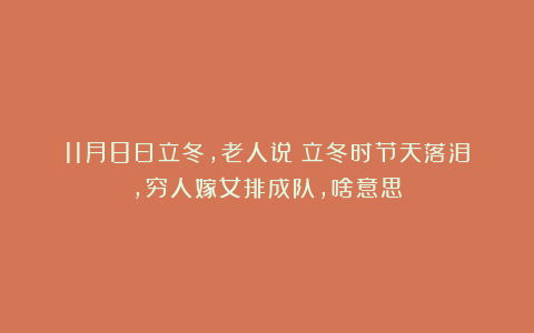 11月8日立冬，老人说：立冬时节天落泪，穷人嫁女排成队，啥意思