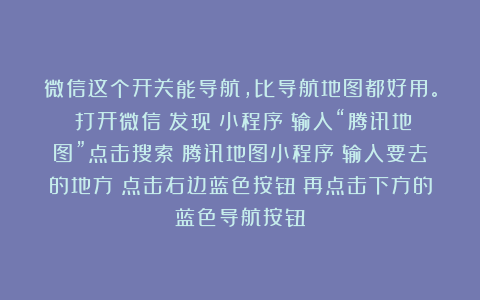 微信这个开关能导航，比导航地图都好用。①打开微信②发现③小程序④输入“腾讯地图”点击搜索⑤腾讯地图小程序⑥输入要去的地方⑦点击右边蓝色按钮⑧再点击下方的蓝色导航按钮